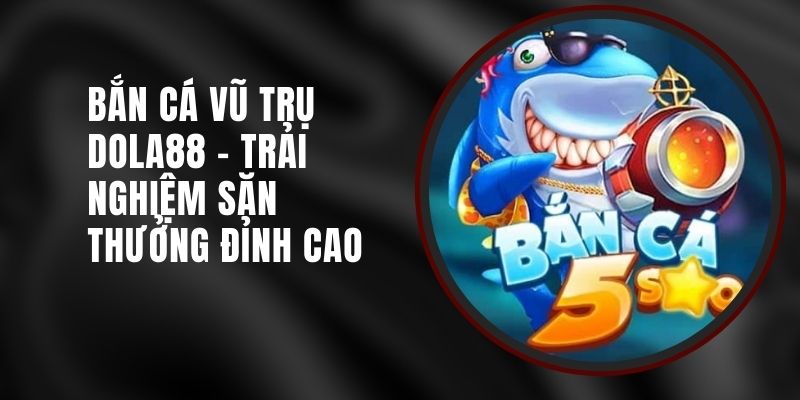 ban-ca-vu-tru-dola88