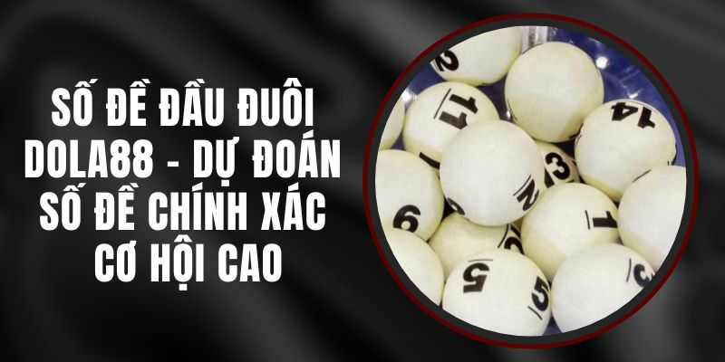 Số Đề Đầu Đuôi Dola88 - Dự Đoán Số Đề Chính Xác, Cơ Hội Cao