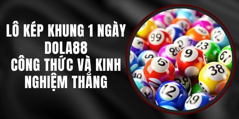 Lô Kép Khung 1 Ngày DOLA88 - Công Thức Và Kinh Nghiệm Thắng