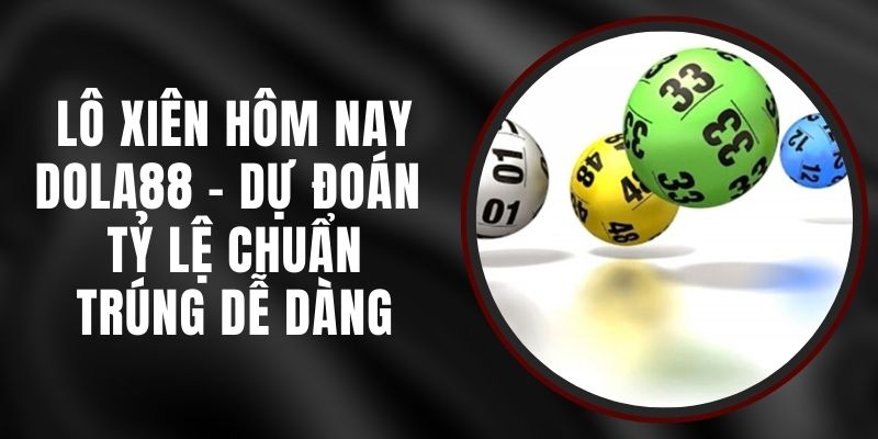 Lô Xiên Hôm Nay DOLA88 - Dự Đoán Tỷ Lệ Chuẩn, Trúng Dễ Dàng