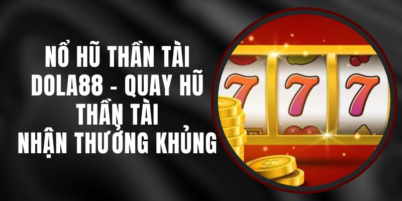Nổ Hũ Thần Tài DOLA88 - Quay Hũ Thần Tài, Nhận Thưởng Khủng