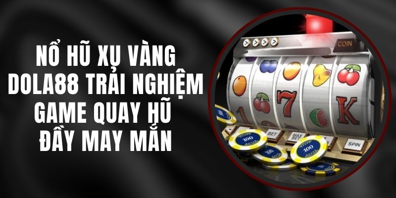 Nổ Hũ Xu Vàng DOLA88 - Trải Nghiệm Game Quay Hũ Đầy May Mắn