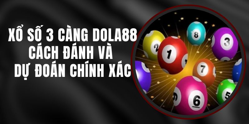 Xổ Số 3 Càng DOLA88 - Cách Đánh Và Dự Đoán Chính Xác