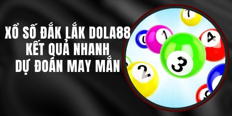 Xổ Số Đắk Lắk DOLA88 - Kết Quả Nhanh, Dự Đoán May Mắn