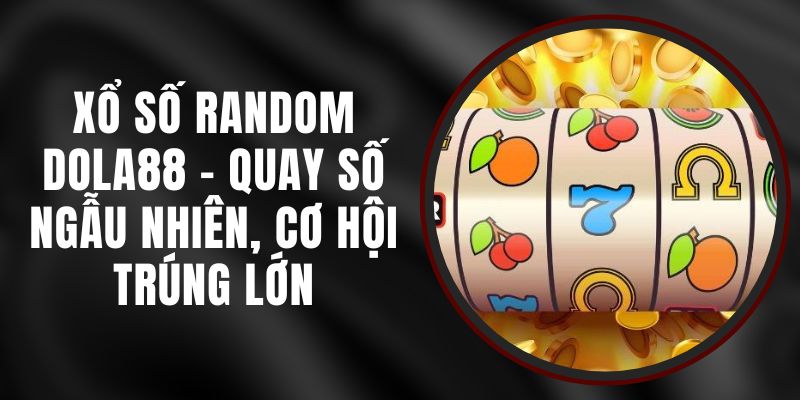 Xổ Số Random DOLA88 - Quay Số Ngẫu Nhiên, Cơ Hội Trúng Lớn