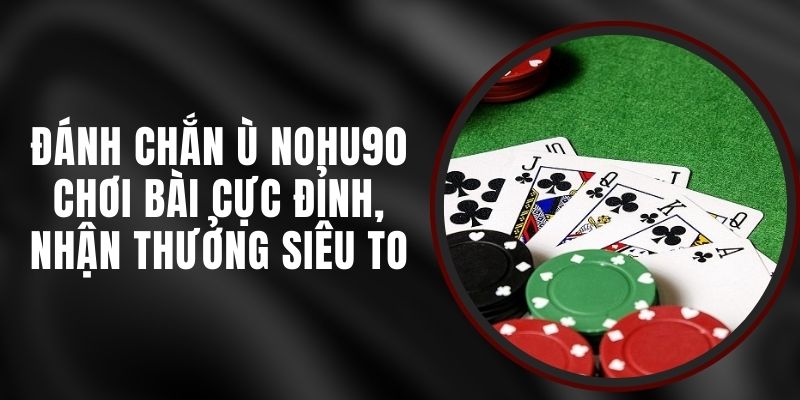 Đánh Chắn Ù Nohu90 - Chơi Bài Cực Đỉnh, Nhận Thưởng Siêu To