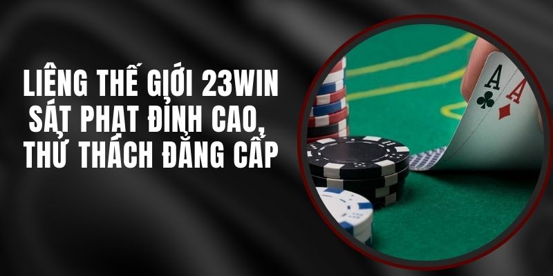Liêng Thế Giới 23win - Sát Phạt Đỉnh Cao, Thử Thách Đẳng Cấp