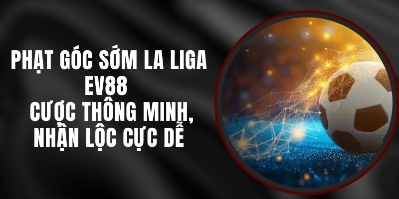 Phạt Góc Sớm La Liga EV88 - Cược Thông Minh, Nhận Lộc Cực Dễ