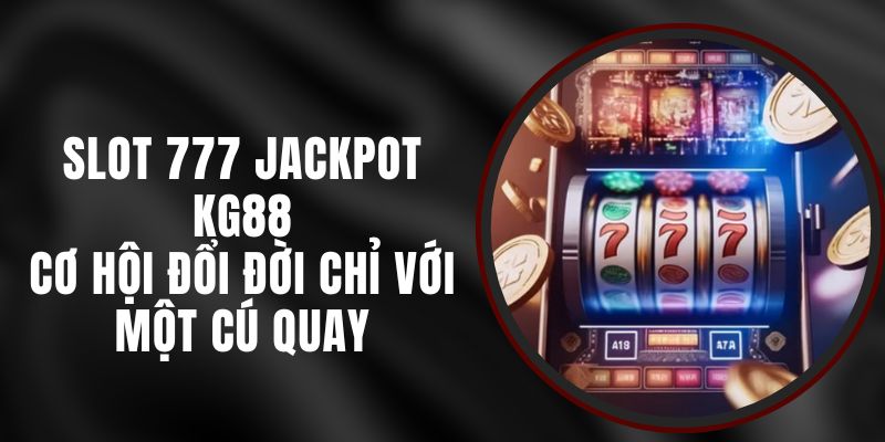 Slot 777 Jackpot KG88 - Cơ Hội Đổi Đời Chỉ Với Một Cú Quay