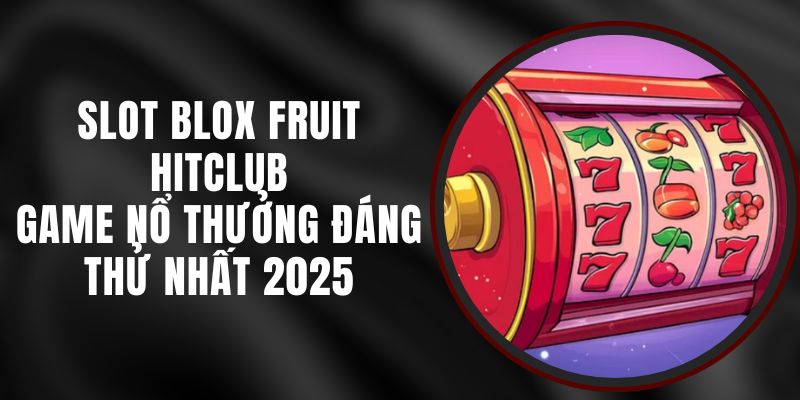 Slot Blox Fruit Hitclub - Game Nổ Thưởng Đáng Thử Nhất 2025