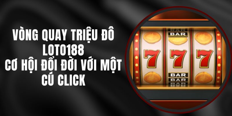 Vòng Quay Triệu Đô Loto188 - Cơ Hội Đổi Đời Với Một Cú Click
