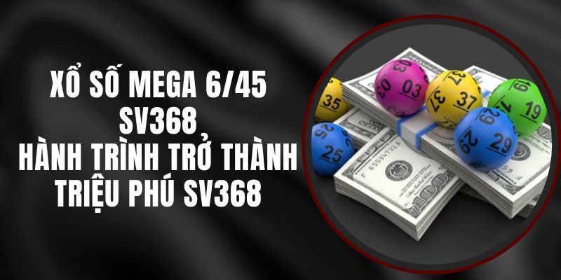 Xổ Số Mega 6/45 SV368 – Hành Trình Trở Thành Triệu Phú SV368