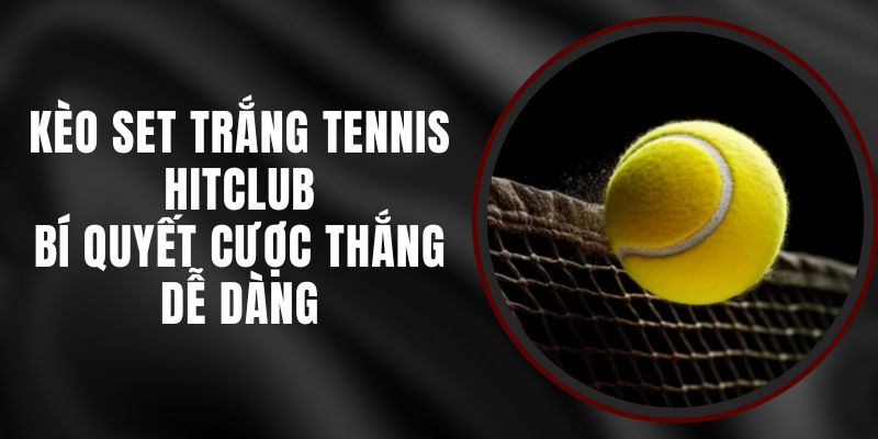 Kèo Set Trắng Tennis Hitclub – Bí Quyết Cược Thắng Dễ Dàng