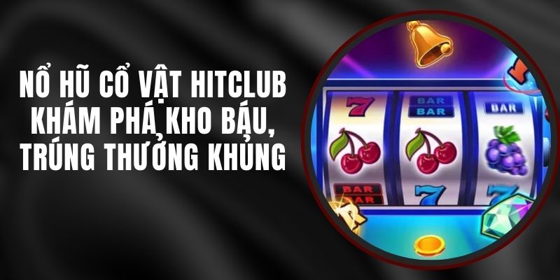 Nổ Hũ Cổ Vật Hitclub - Khám Phá Kho Báu, Trúng Thưởng Khủng