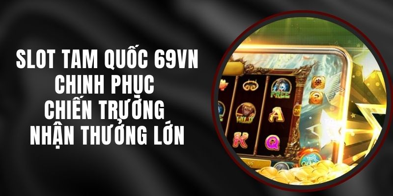Slot Tam Quốc 69VN - Chinh Phục Chiến Trường Nhận Thưởng Lớn